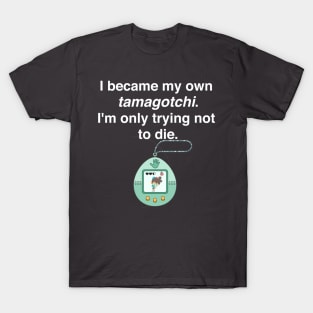 I became my own tamagotchi. I'm only trying not to die. T-Shirt